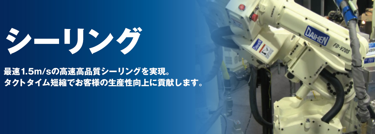 最速1.5m/sの高速動作でも高品質なシーリングを実現。タクトタイム短縮でお客様の生産性向上に貢献します。