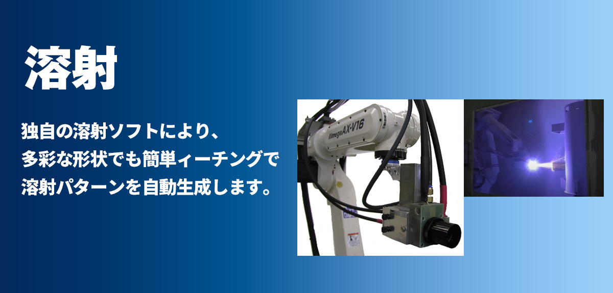溶射 独自の溶射ソフトにより、多彩な形状でも簡単ィーチングで溶射パターンを自動生成します。