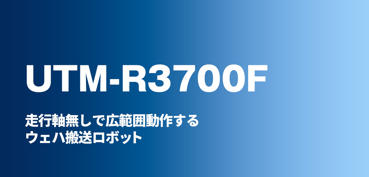 ACTRANS UTM-R3700F 走行軸無しで広範囲動作するウェハ搬送ロボット