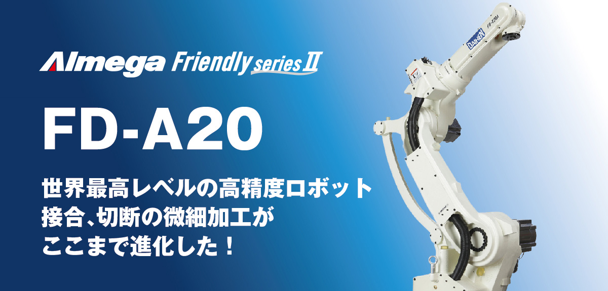 アルメガプレミアム・フレンドリーシリーズ FD-A20 ロボットは、ここまで進化した世界最高レベルの高精度！