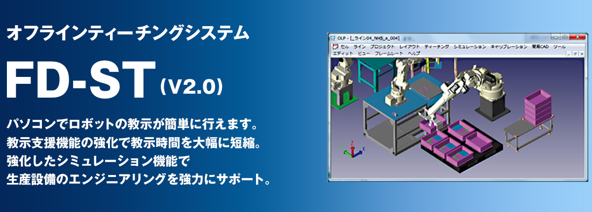 オフラインティーチングシステム FD-ST ティーチペンダントと全く同じ操作で、高精度・高機能ティーチング＆シミュレーションを