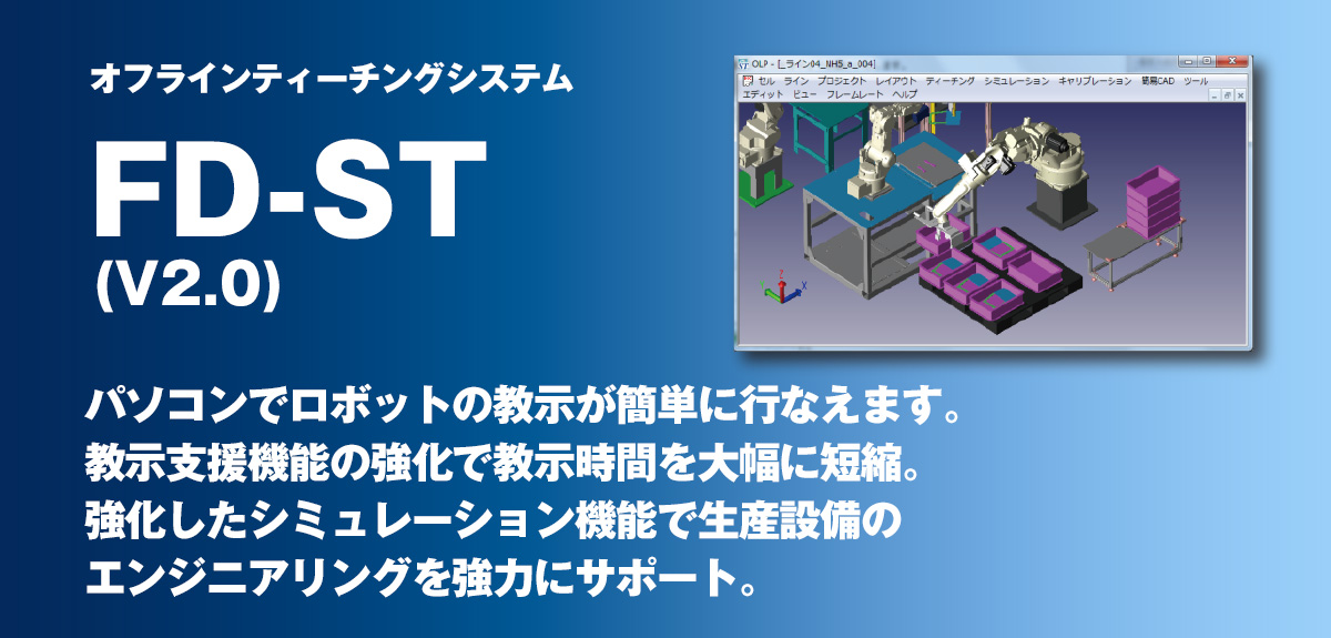 オフラインティーチングシステム FD-ST ティーチペンダントと全く同じ操作で、高精度・高機能ティーチング＆シミュレーションを