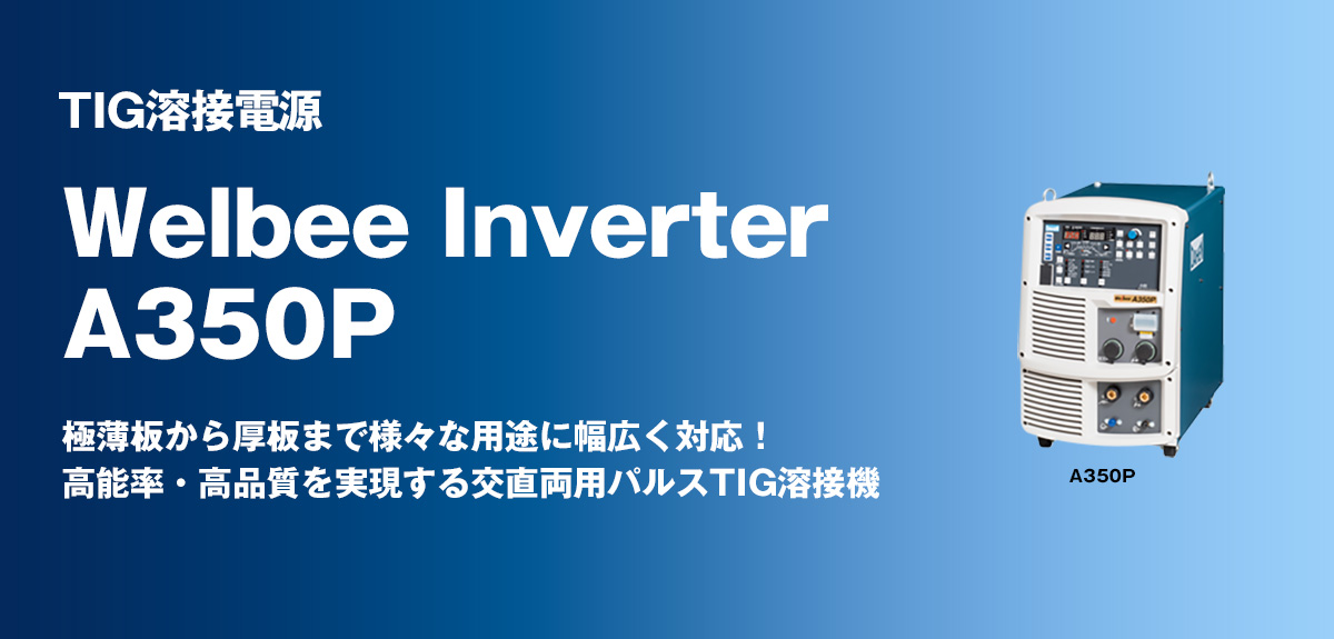 TIG溶接電源 Welbee Inverter A350P 極薄板から厚板まで様々な用途に幅広く対応！高能率・高品質を実現する交直両用パルスTIG溶接機