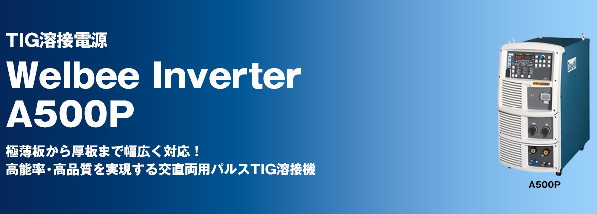 TIG溶接電源 Welbee Inverter A500P 極薄板から厚板まで幅広く対応！高能率・高品質を実現する交直両用パルスTIG溶接機