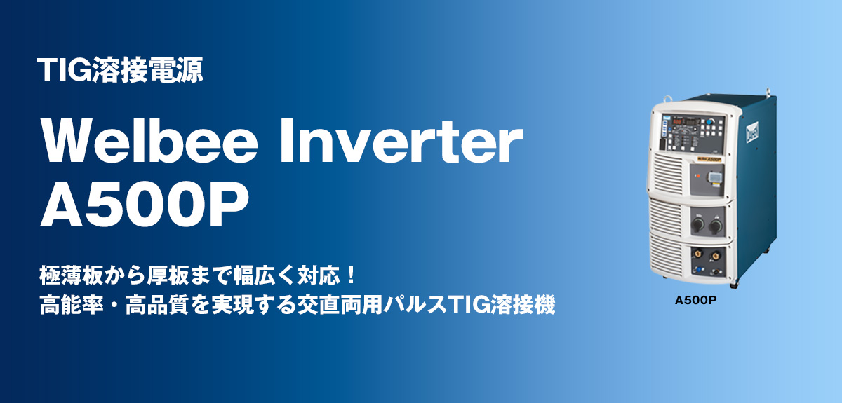 TIG溶接電源 Welbee Inverter A500P 極薄板から厚板まで幅広く対応！高能率・高品質を実現する交直両用パルスTIG溶接機