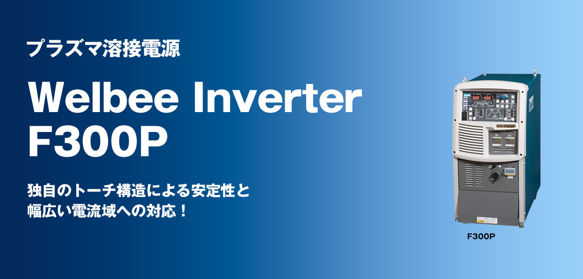 プラズマ溶接電源 Welbee Inverter F300P 独自のトーチ構造による安定性と幅広い電流域への対応！