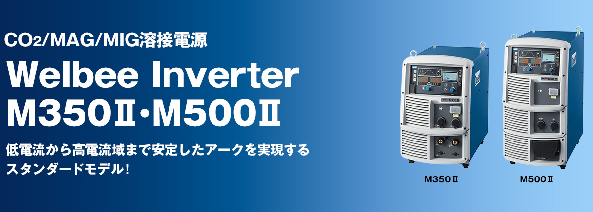 CO2/MAG/MIG溶接電源 Welbee Inverter M350Ⅱ・M500Ⅱ 低電流から高電流域まで安定したアークを実現するスタンダードモデル！