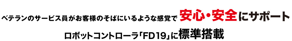 ベテランのサービス員がお客様の側にいるような感覚で安心・安全にサポートロボットコントローラ「FD19」に標準搭載
