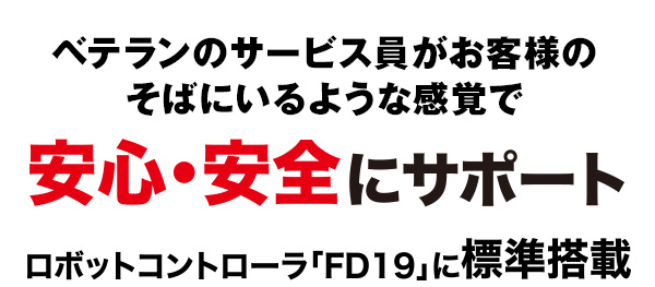ベテランのサービス員がお客様の側にいるような感覚で安心・安全にサポートロボットコントローラ「FD19」に標準搭載