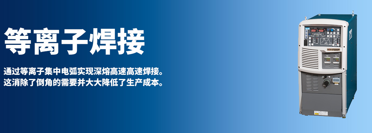 等离子焊接 通过等离子集中电弧实现深熔高速高速焊接。这消除了倒角的需要并大大降低了生产成本。