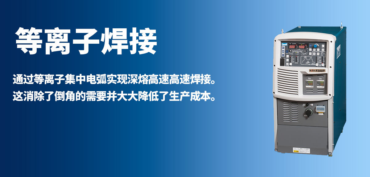 等离子焊接 通过等离子集中电弧实现深熔高速高速焊接。这消除了倒角的需要并大大降低了生产成本。