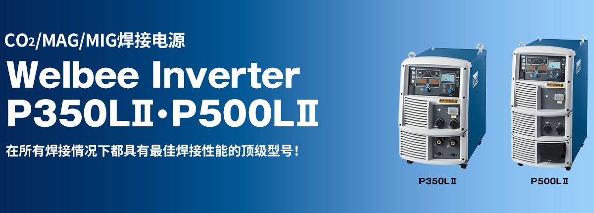 CO2/MAG/MIG焊接电源 Welbee Inverter P350LⅡ・P500LⅡ 在所有焊接情况下都具有最佳焊接性能的顶级型号！