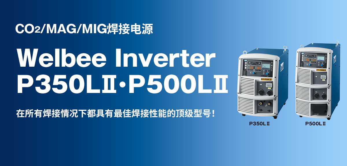CO2/MAG/MIG焊接电源 Welbee Inverter P350LⅡ・P500LⅡ 在所有焊接情况下都具有最佳焊接性能的顶级型号！