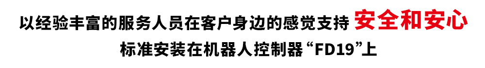 以经验丰富的服务人员在客户身边的感觉支持安全和安心 标准安装在机器人控制器“FD19”上