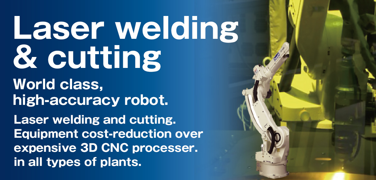 Laser welding & cutting World class, high-accuracy robot.Laser welding and cutting. Equipment cost-reduction over expensive 3D CNC processer.