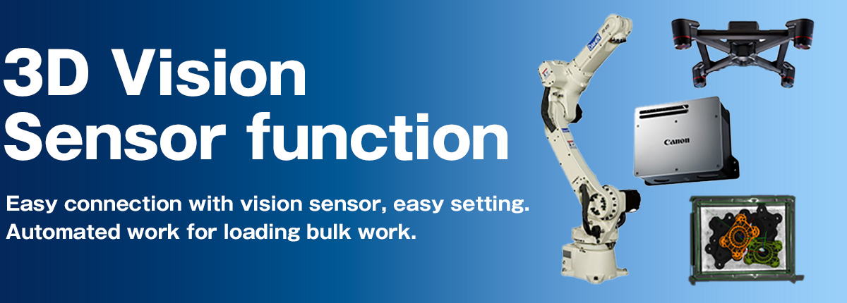 3D vision sensor function Easy connection with vision sensor, easy setting. Automate loading work of bulk work.