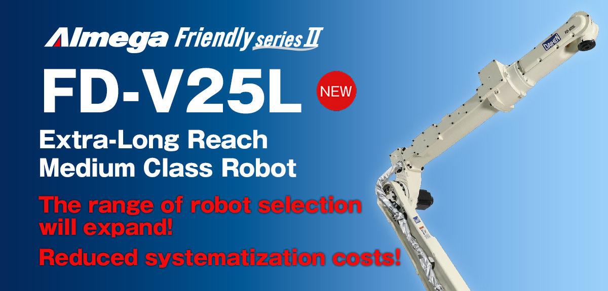 AImega Frendly series FD-V25L Extra-Long Reach Medium Class Robot The range of robot selection will expand! Reduced systematization costs!