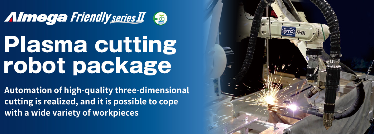 フAImega Frendly series Plasma cutting robot package Automation of high-quality three-dimensional cutting is realized, and it is possible to cope with a wide variety of workpieces