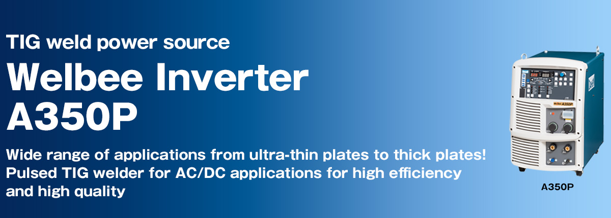 TIG weld power source Welbee Inverter A350P Wide range of applications from ultra-thin plates to thick plates! Pulsed TIG welder for AC/DC applications for high efficiency and high quality