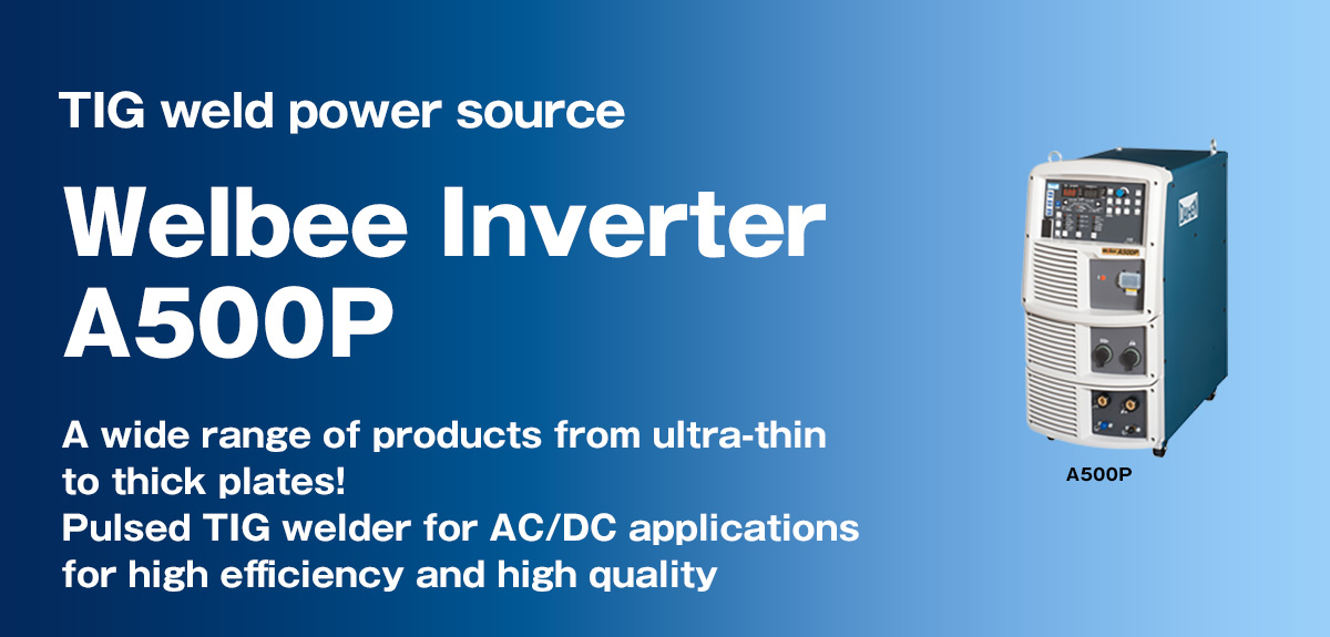 TIG weld power source Welbee Inverter A500P A wide range of products from ultra-thin to thick plates! Pulsed TIG welder for AC/DC applications for high efficiency and high quality
