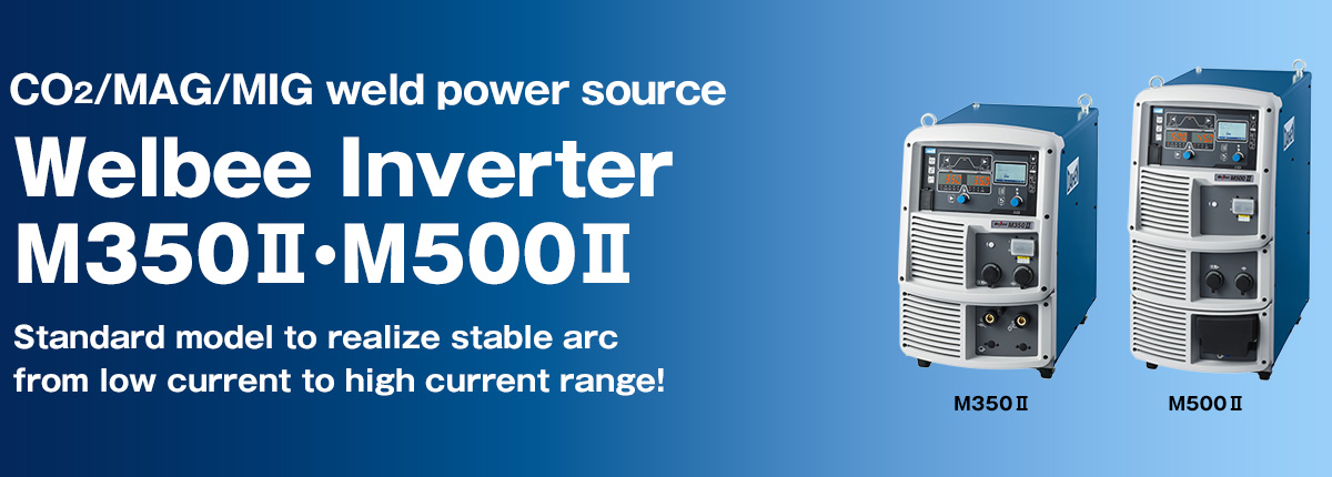 CO2/MAG/MIG weld power source Welbee Inverter M350Ⅱ・M500Ⅱ Standard model to realize stable arc from low current to high current range!