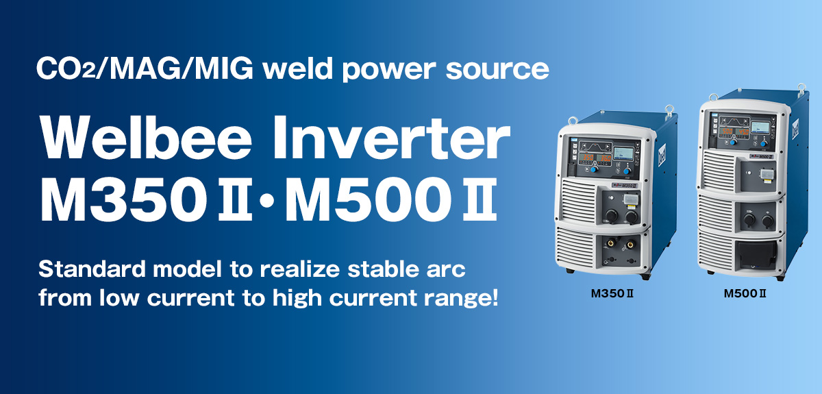 CO2/MAG/MIG weld power source Welbee Inverter M350Ⅱ・M500Ⅱ Standard model to realize stable arc from low current to high current range!