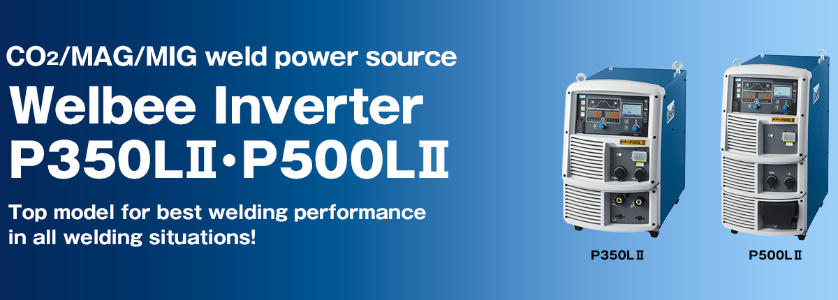 CO2/MAG/MIG weld power source Welbee Inverter P350LⅡ・P500LⅡ Top model for best welding performance in all welding situations!