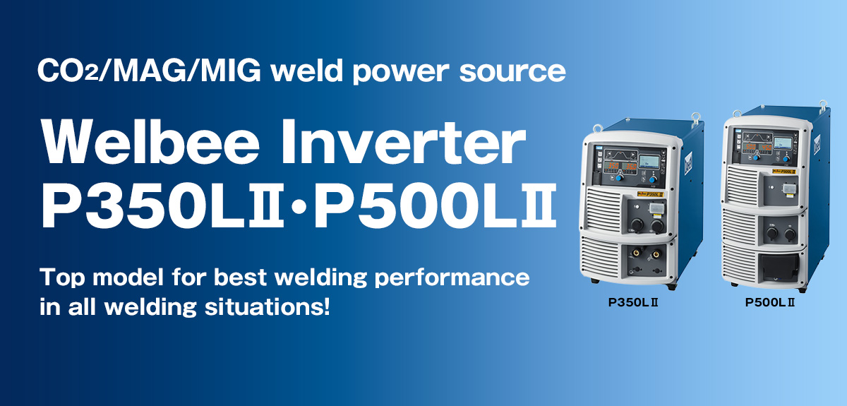 CO2/MAG/MIG weld power source Welbee Inverter P350LⅡ・P500LⅡ Top model for best welding performance in all welding situations!