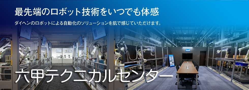 最先端のロボット技術をいつでも体感 ダイヘンのロボットによる自動化のソリューションを肌で感じていただけます。六甲テクニカルセンター