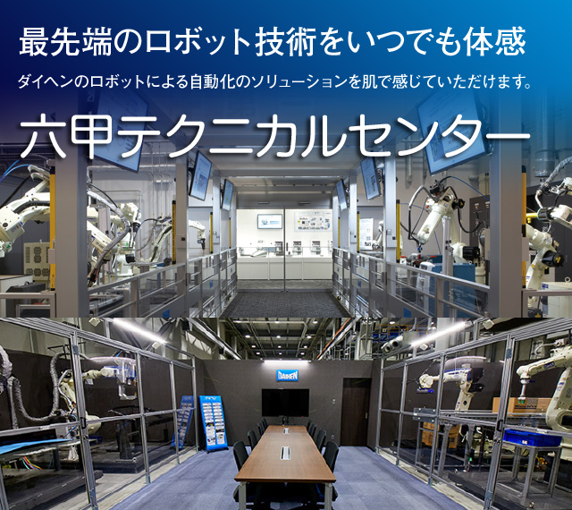 最先端のロボット技術をいつでも体感 ダイヘンのロボットによる自動化のソリューションを肌で感じていただけます。六甲テクニカルセンター